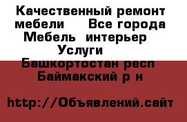 Качественный ремонт мебели.  - Все города Мебель, интерьер » Услуги   . Башкортостан респ.,Баймакский р-н